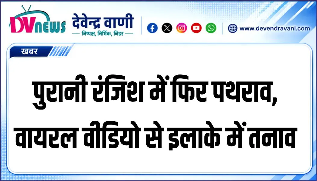 पुरानी रंजिश में फिर पथराव, वायरल वीडियो से इलाके में तनाव